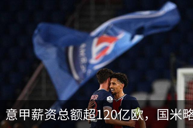 意甲薪资总额超120亿欧，国米略胜尤文居首位